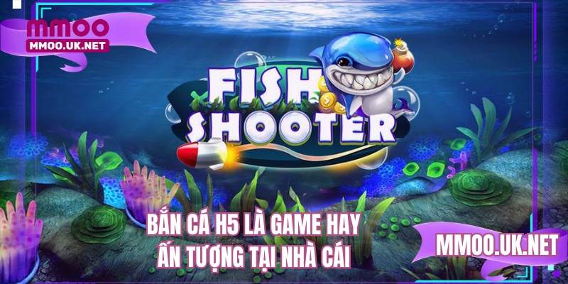 Bắn cá H5 là game hay ấn tượng tại nhà cái