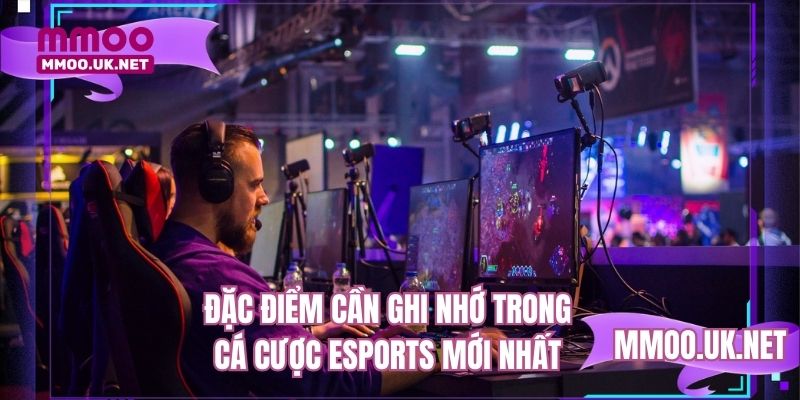 Đặc điểm cần ghi nhớ trong cá cược eSports mới nhất