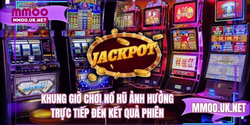 Khung giờ chơi nổ hũ ảnh hưởng trực tiếp đến kết quả phiên