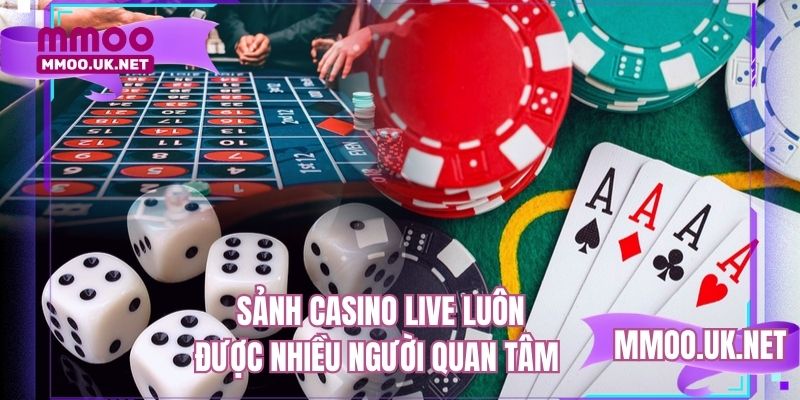 Sảnh casino live luôn được nhiều người quan tâm