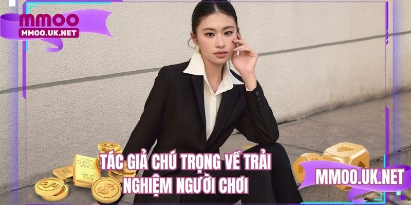 Tác giả chú trọng về trải nghiệm người chơi