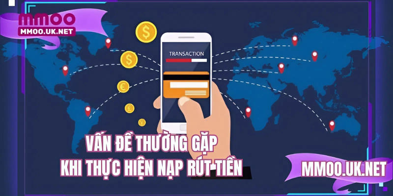 Vấn đề thường gặp khi thực hiện nạp rút tiền